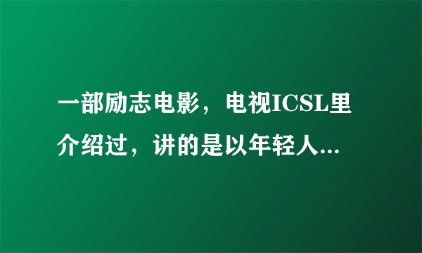一部励志电影，电视ICSL里介绍过，讲的是以年轻人打拳的故事，国外的，叫啥名？