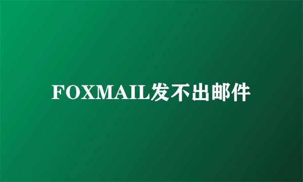 FOXMAIL发不出邮件