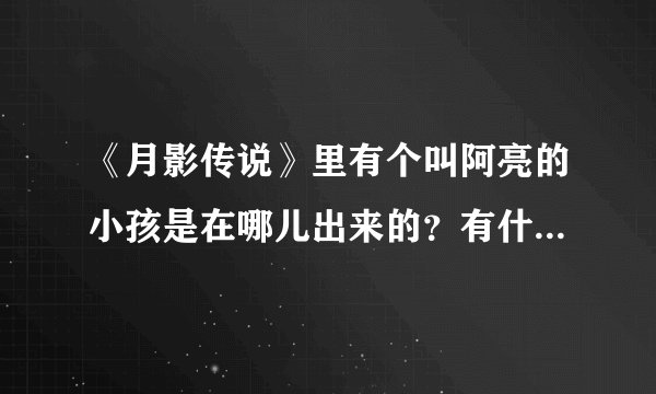 《月影传说》里有个叫阿亮的小孩是在哪儿出来的？有什么作用？
