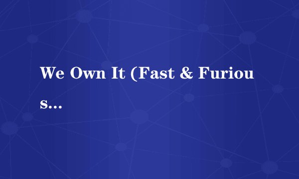 We Own It (Fast & Furious) 歌词