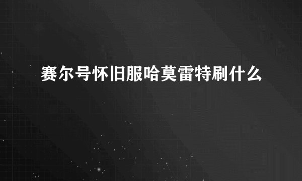 赛尔号怀旧服哈莫雷特刷什么
