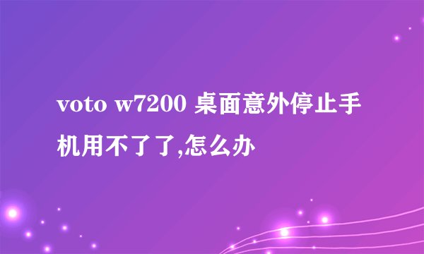 voto w7200 桌面意外停止手机用不了了,怎么办
