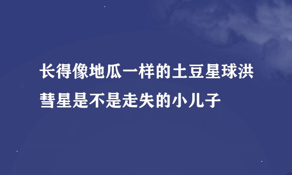 长得像地瓜一样的土豆星球洪彗星是不是走失的小儿子