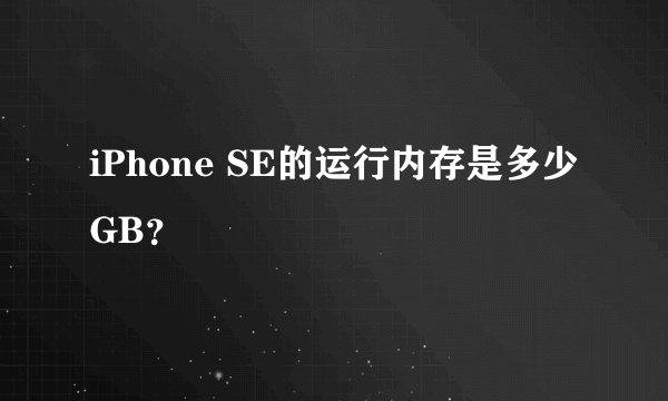 iPhone SE的运行内存是多少GB？