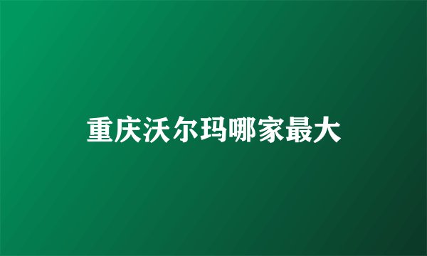 重庆沃尔玛哪家最大