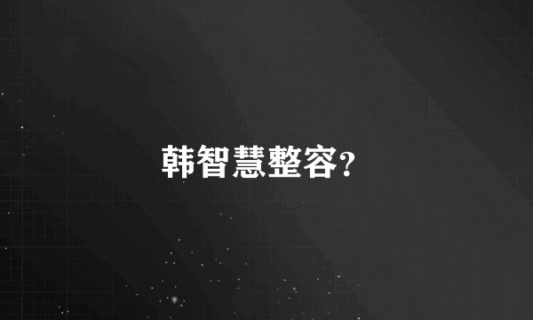韩智慧整容？