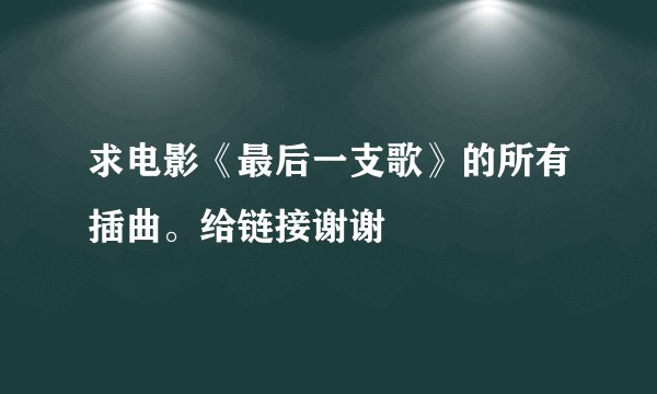求电影《最后一支歌》的所有插曲。给链接谢谢