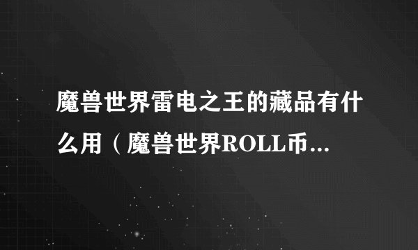 魔兽世界雷电之王的藏品有什么用（魔兽世界ROLL币刷法汇总）