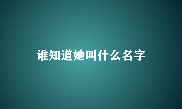 谁知道她叫什么名字