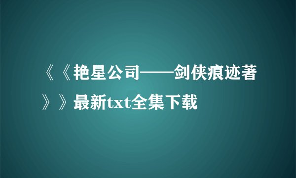 《《艳星公司——剑侠痕迹著》》最新txt全集下载