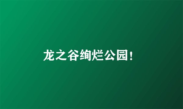 龙之谷绚烂公园！