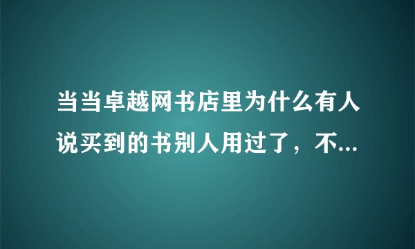 当当卓越网书店里为什么有人说买到的书别人用过了，不都是正版的吗