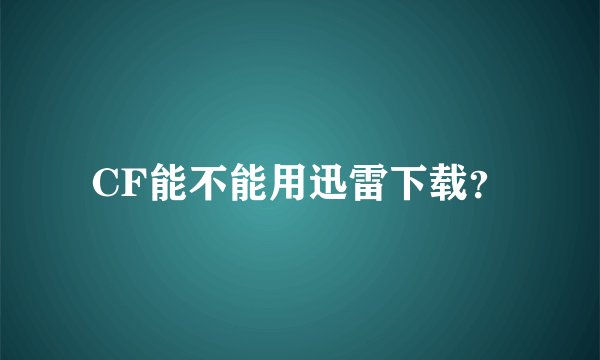 CF能不能用迅雷下载？