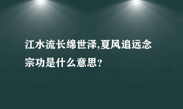 江水流长绵世泽,夏风追远念宗功是什么意思？