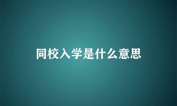 同校入学是什么意思