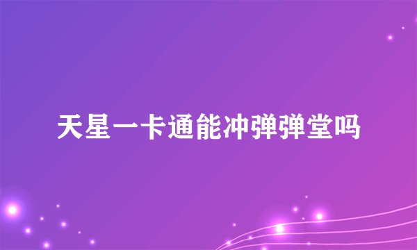 天星一卡通能冲弹弹堂吗
