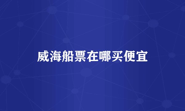 威海船票在哪买便宜