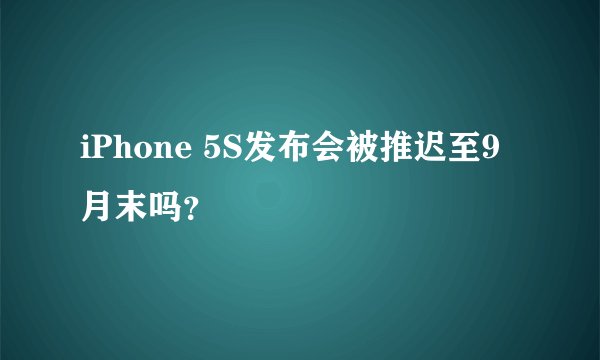 iPhone 5S发布会被推迟至9月末吗？