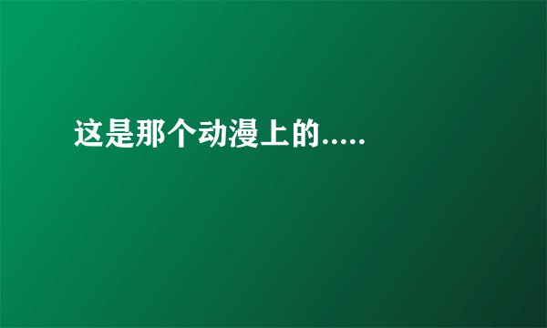 这是那个动漫上的.....