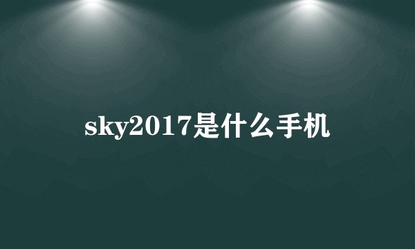 sky2017是什么手机