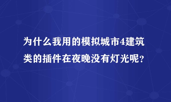 为什么我用的模拟城市4建筑类的插件在夜晚没有灯光呢？
