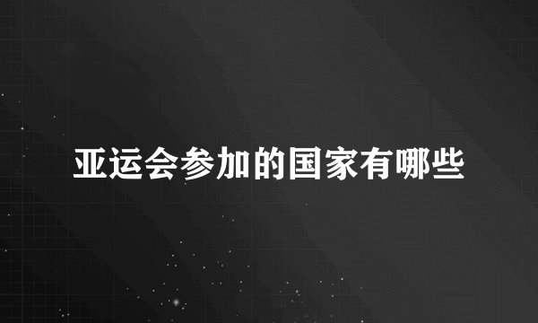 亚运会参加的国家有哪些