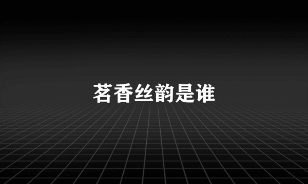 茗香丝韵是谁