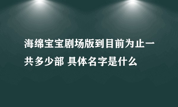 海绵宝宝剧场版到目前为止一共多少部 具体名字是什么
