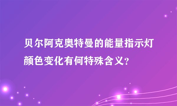 贝尔阿克奥特曼的能量指示灯颜色变化有何特殊含义？