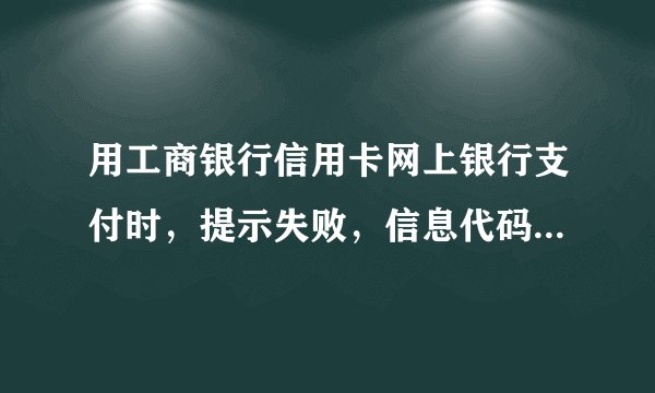用工商银行信用卡网上银行支付时，提示失败，信息代码6637。