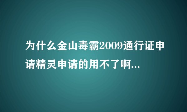 为什么金山毒霸2009通行证申请精灵申请的用不了啊.悬赏一个2009通行证!