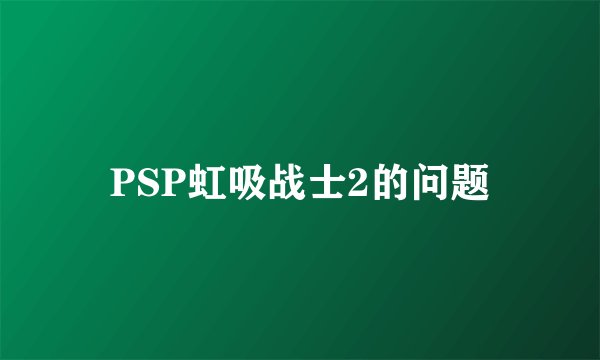 PSP虹吸战士2的问题