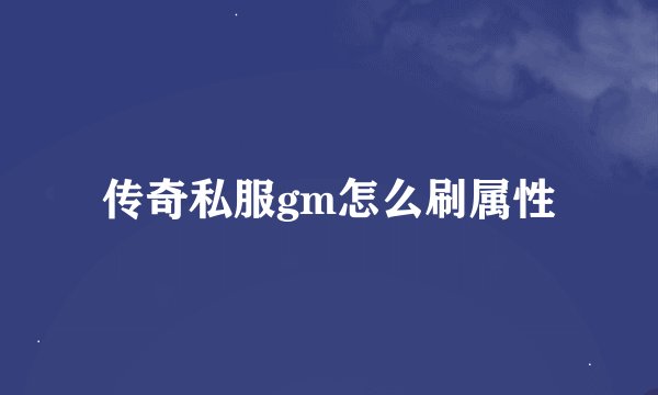 传奇私服gm怎么刷属性