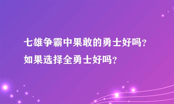 七雄争霸中果敢的勇士好吗？如果选择全勇士好吗？