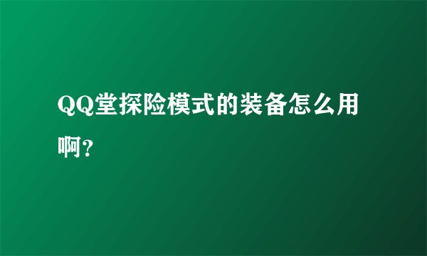 QQ堂探险模式的装备怎么用啊？