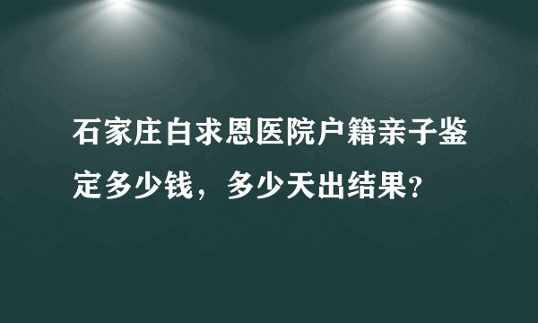 石家庄白求恩医院户籍亲子鉴定多少钱，多少天出结果？