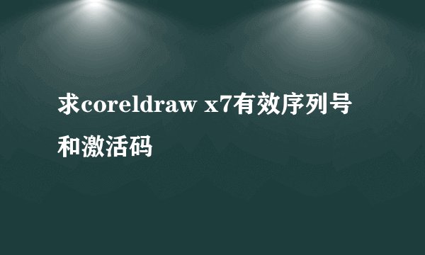 求coreldraw x7有效序列号和激活码