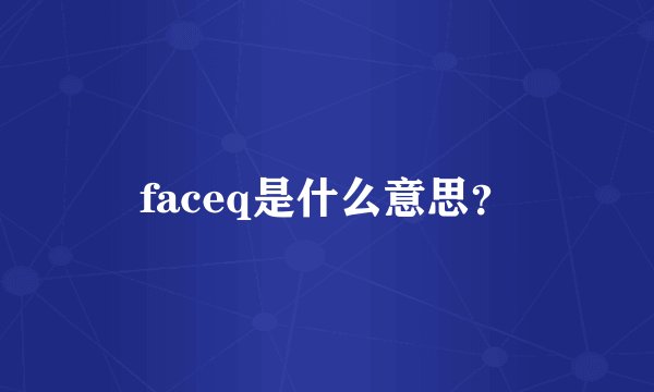 faceq是什么意思？