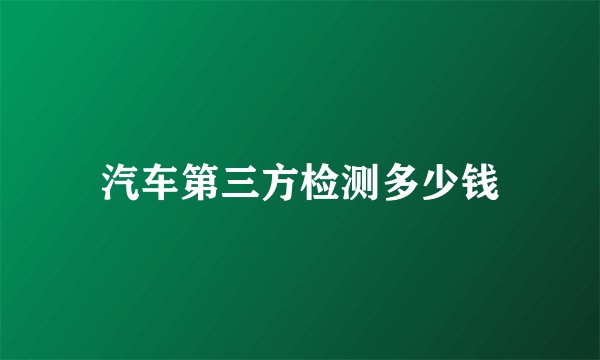 汽车第三方检测多少钱