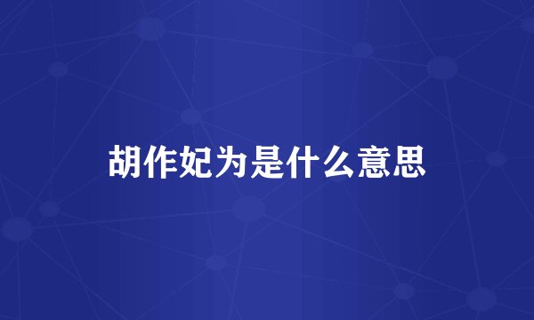 胡作妃为是什么意思