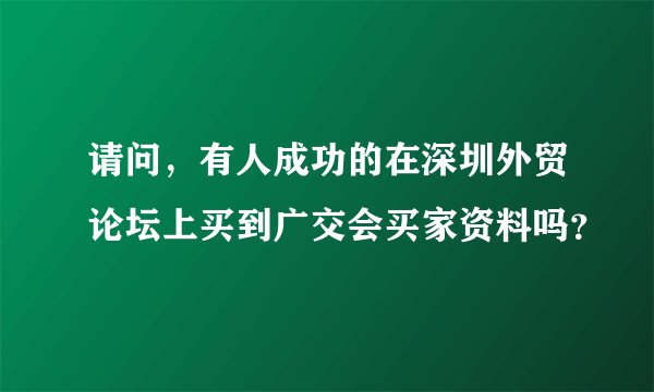 请问，有人成功的在深圳外贸论坛上买到广交会买家资料吗？
