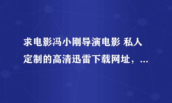 求电影冯小刚导演电影 私人定制的高清迅雷下载网址，有效的才给分哦。