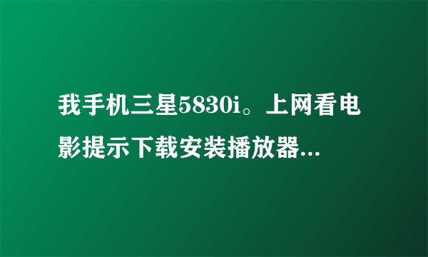 我手机三星5830i。上网看电影提示下载安装播放器，下载下来flah之后就不能安装。。。怎么办啊！