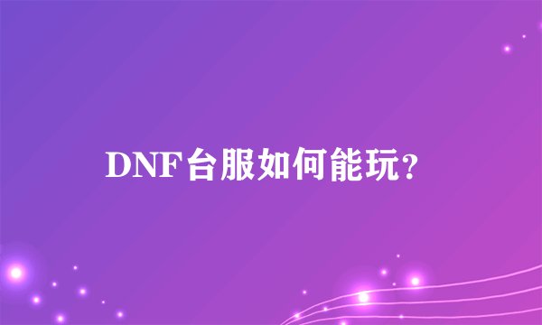 DNF台服如何能玩？
