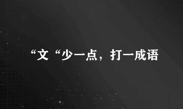 “文“少一点，打一成语