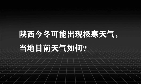 陕西今冬可能出现极寒天气，当地目前天气如何？