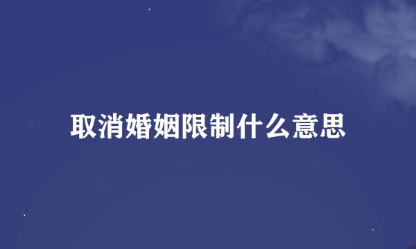 取消婚姻限制什么意思