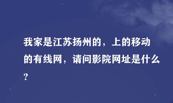 我家是江苏扬州的，上的移动的有线网，请问影院网址是什么？