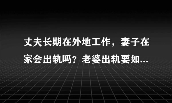 丈夫长期在外地工作，妻子在家会出轨吗？老婆出轨要如何处理呢？