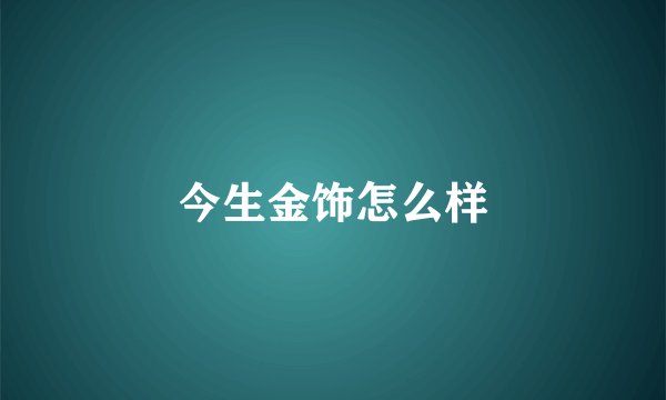 今生金饰怎么样